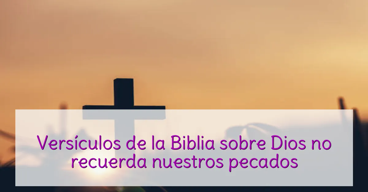 Versículos de la Biblia sobre Dios no recuerda nuestros pecados