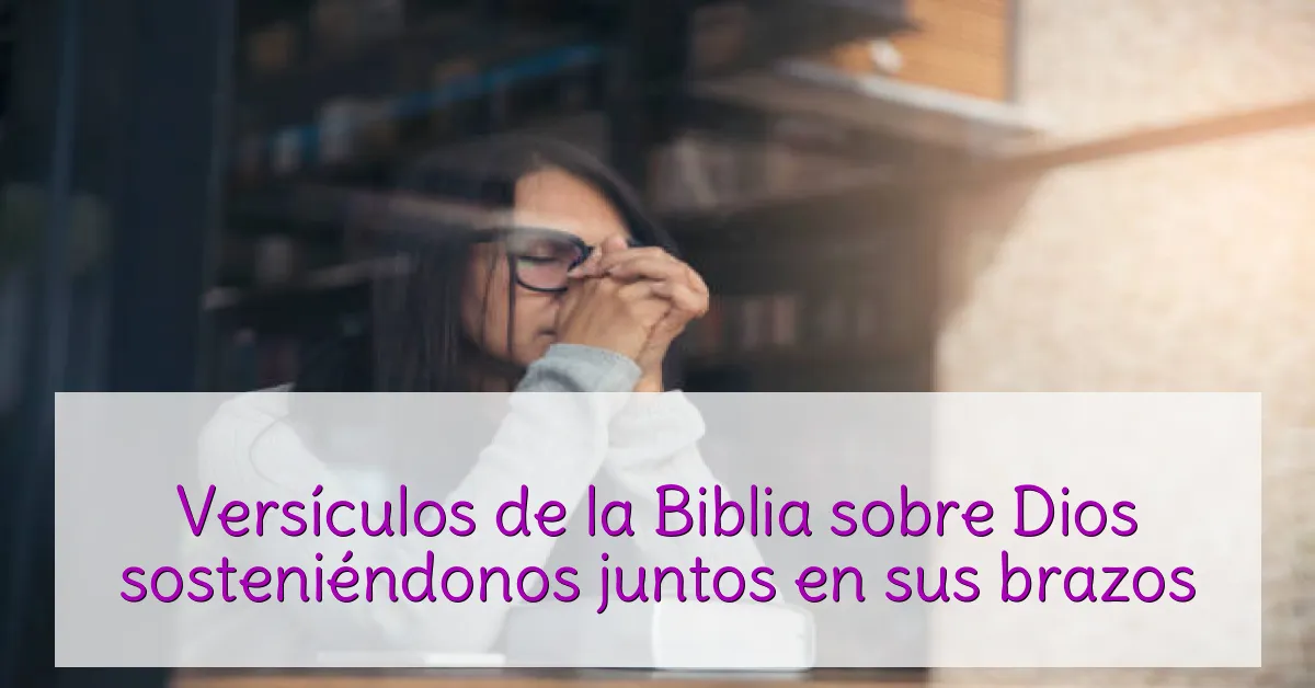 Versículos de la Biblia sobre Dios sosteniéndonos juntos en sus brazos