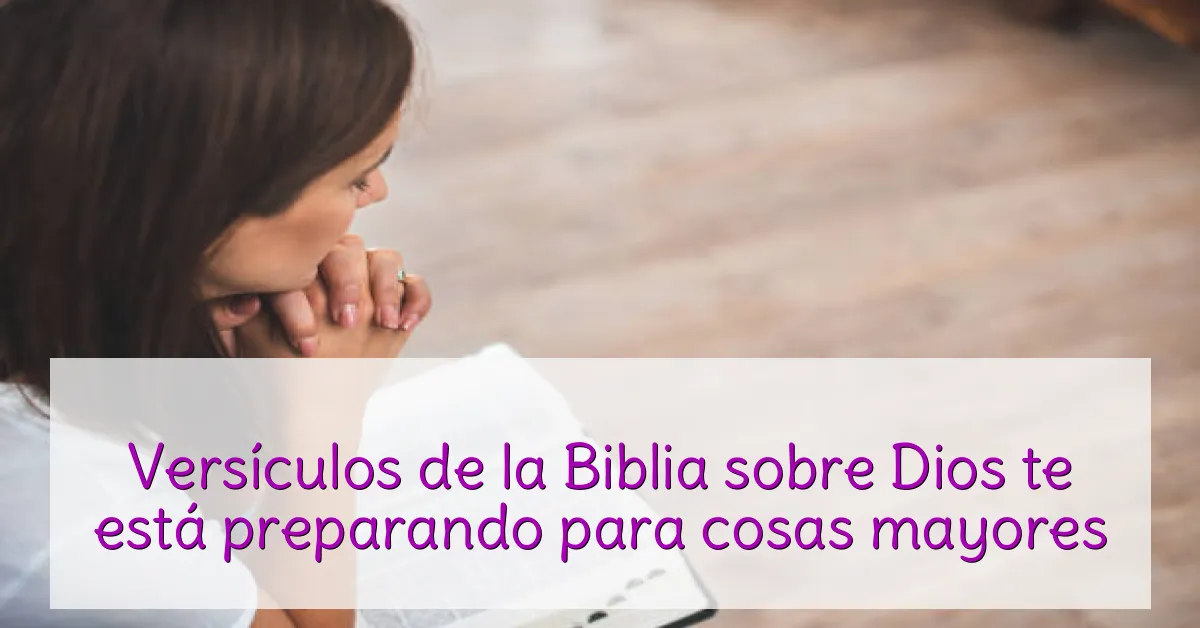 Versículos de la Biblia sobre Dios te está preparando para cosas mayores