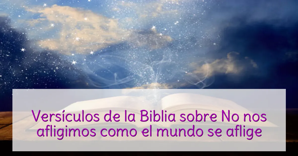 Versículos de la Biblia sobre No nos afligimos como el mundo se aflige