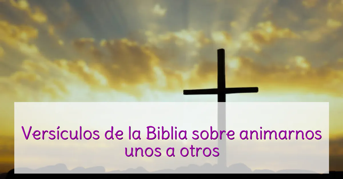 Versículos de la Biblia sobre animarnos unos a otros