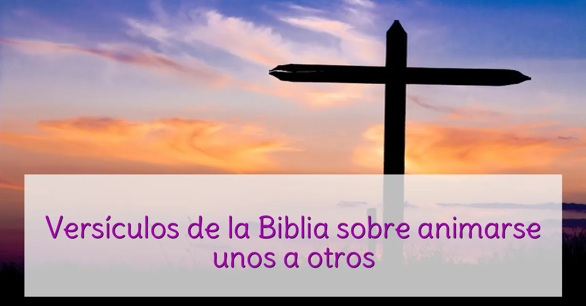 Versículos de la Biblia sobre animarse unos a otros
