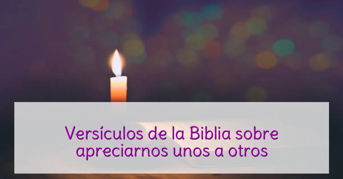 Versículos de la Biblia sobre apreciarnos unos a otros