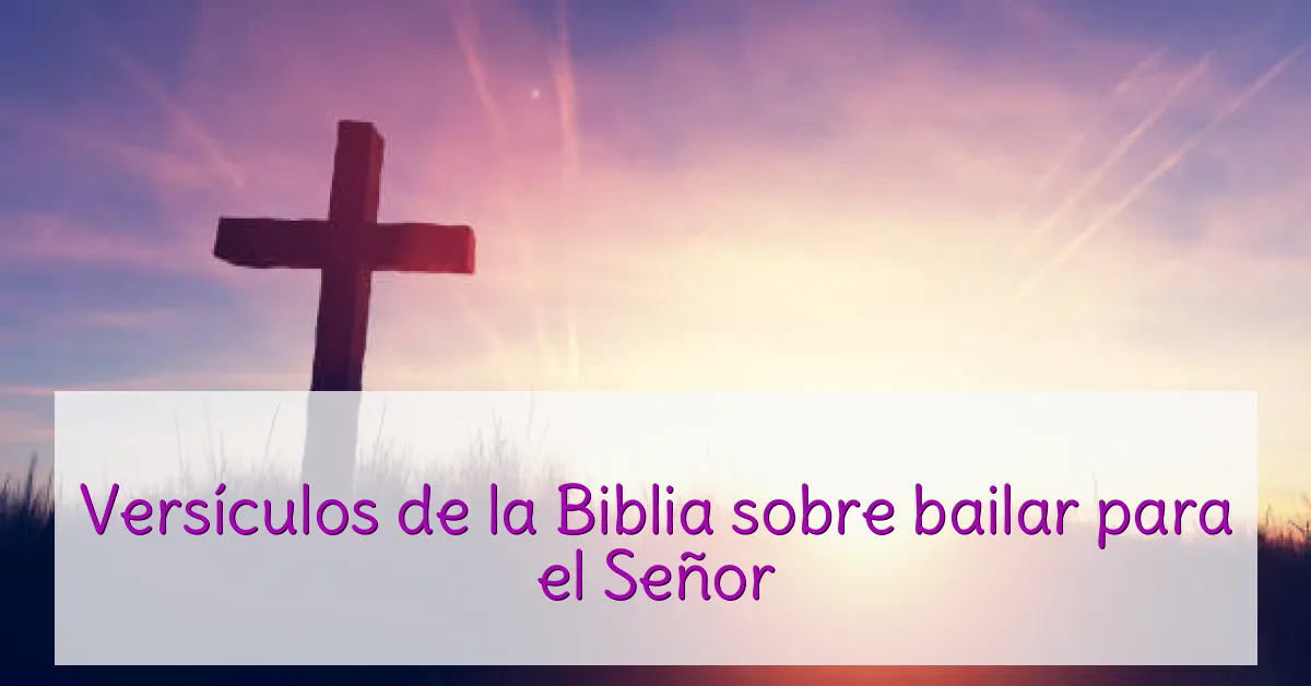Versículos de la Biblia sobre bailar para el Señor