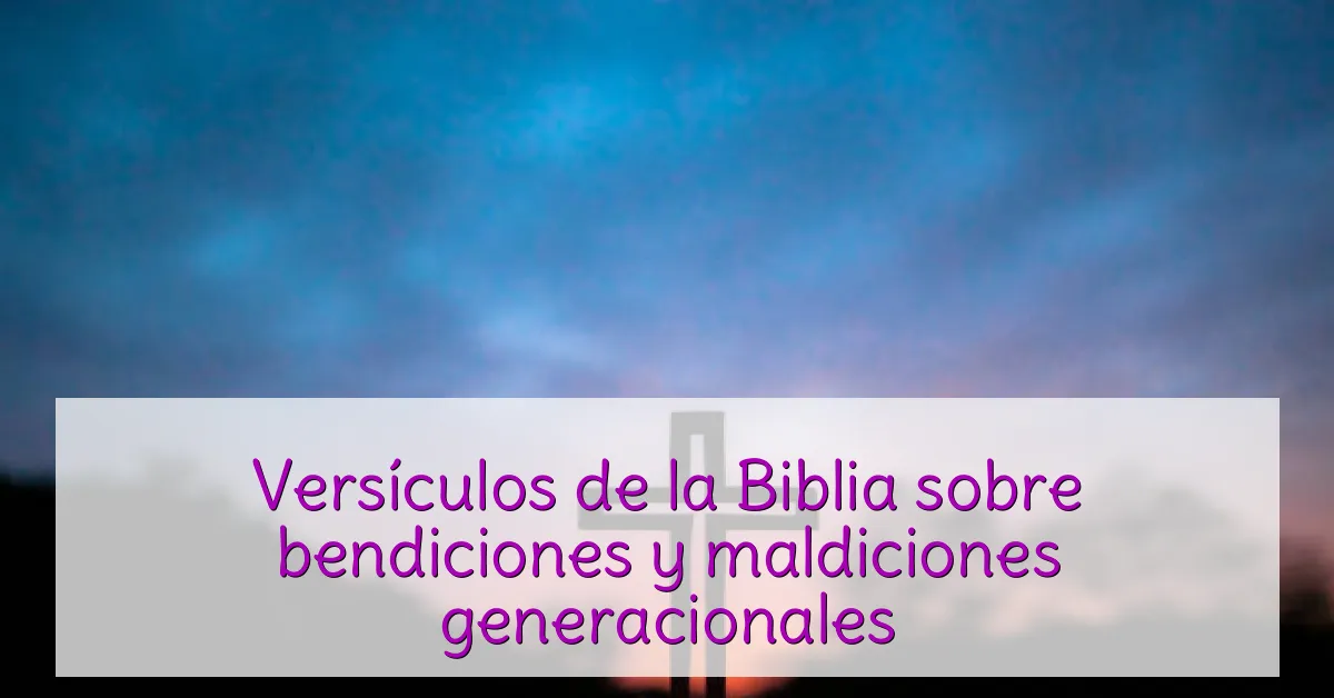 Versículos de la Biblia sobre bendiciones y maldiciones generacionales