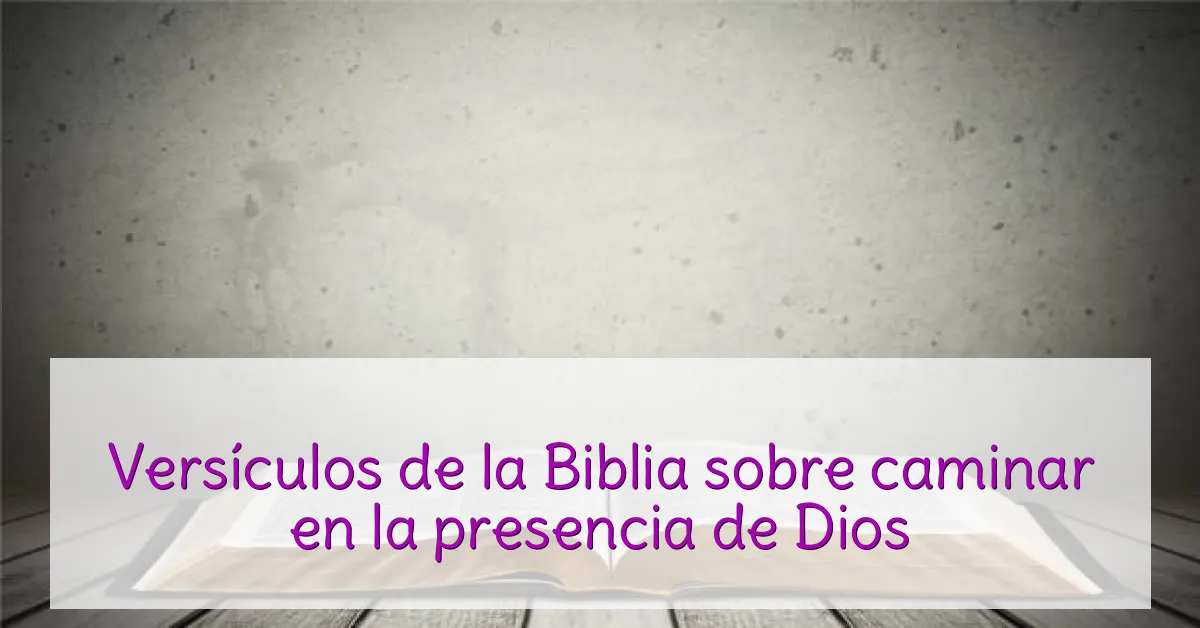 Versículos de la Biblia sobre caminar en la presencia de Dios