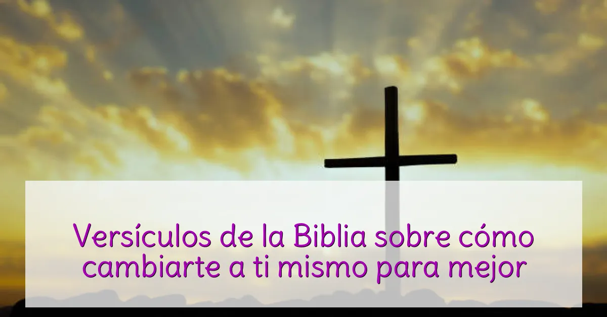 Versículos de la Biblia sobre cómo cambiarte a ti mismo para mejor