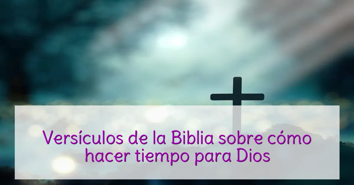 Versículos de la Biblia sobre cómo hacer tiempo para Dios