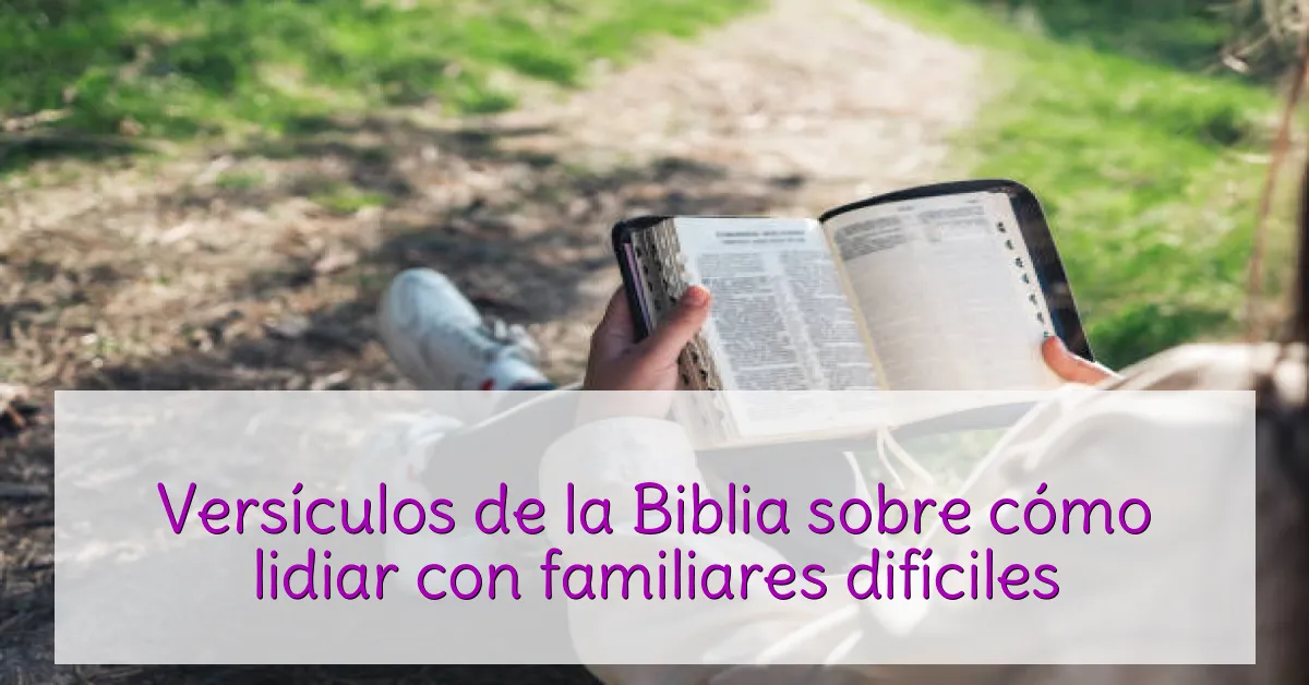 Versículos de la Biblia sobre cómo lidiar con familiares difíciles