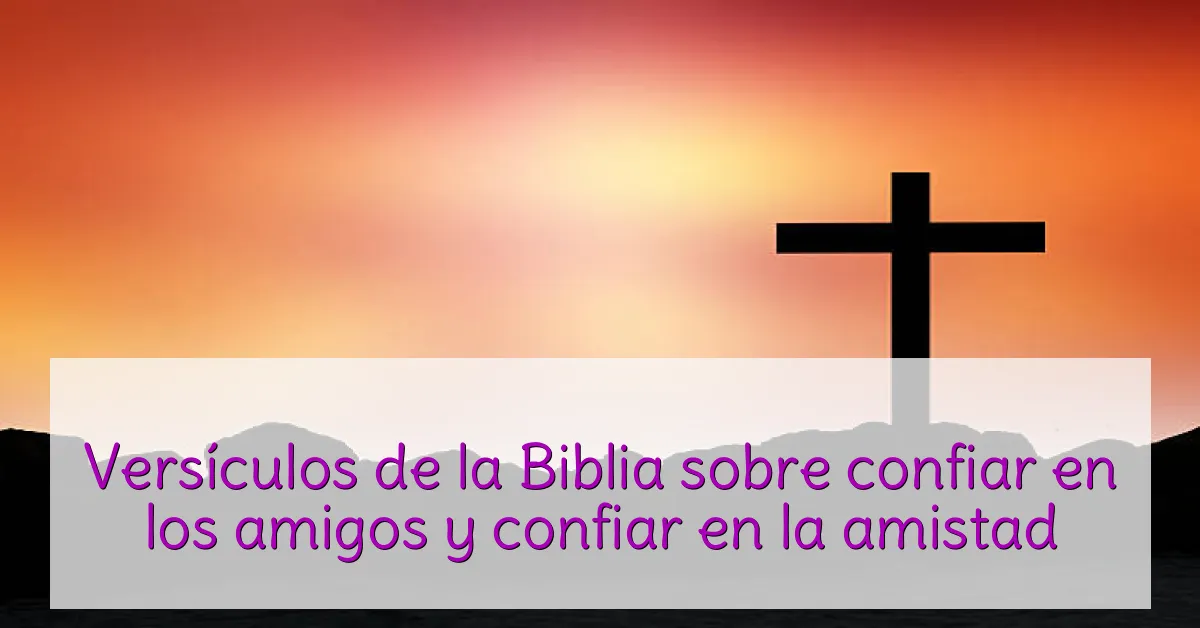 Versículos de la Biblia sobre confiar en los amigos y confiar en la amistad