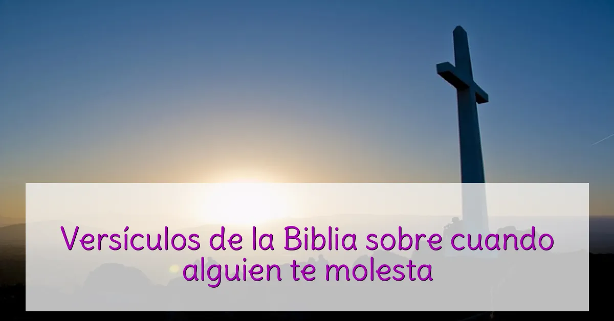 Versículos de la Biblia sobre cuando alguien te molesta