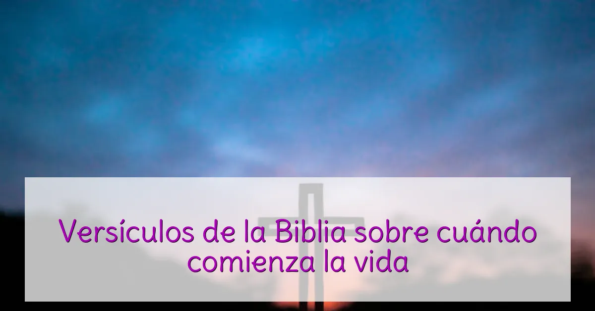 Versículos de la Biblia sobre cuándo comienza la vida