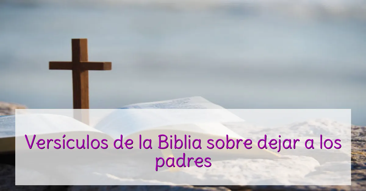 Versículos de la Biblia sobre dejar a los padres