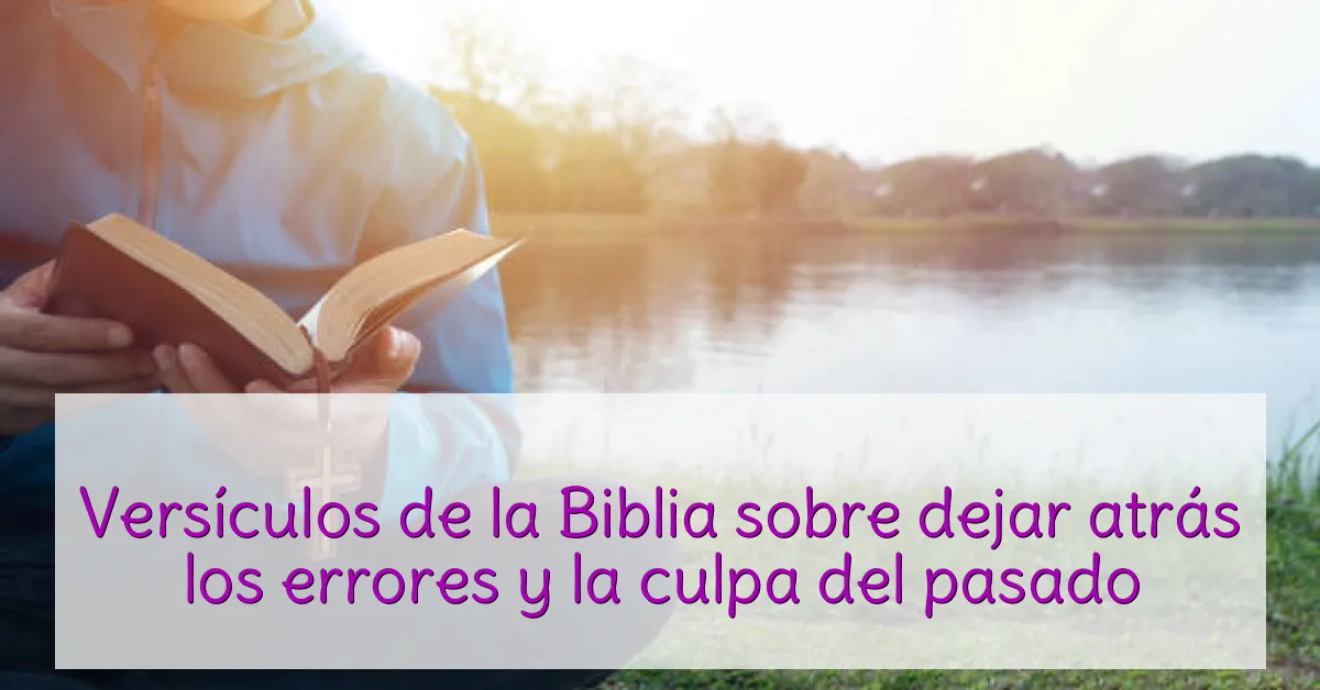 Versículos de la Biblia sobre dejar atrás los errores y la culpa del pasado