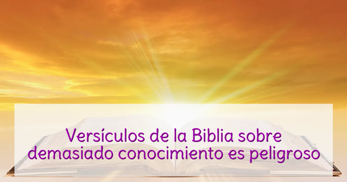 Versículos de la Biblia sobre demasiado conocimiento es peligroso