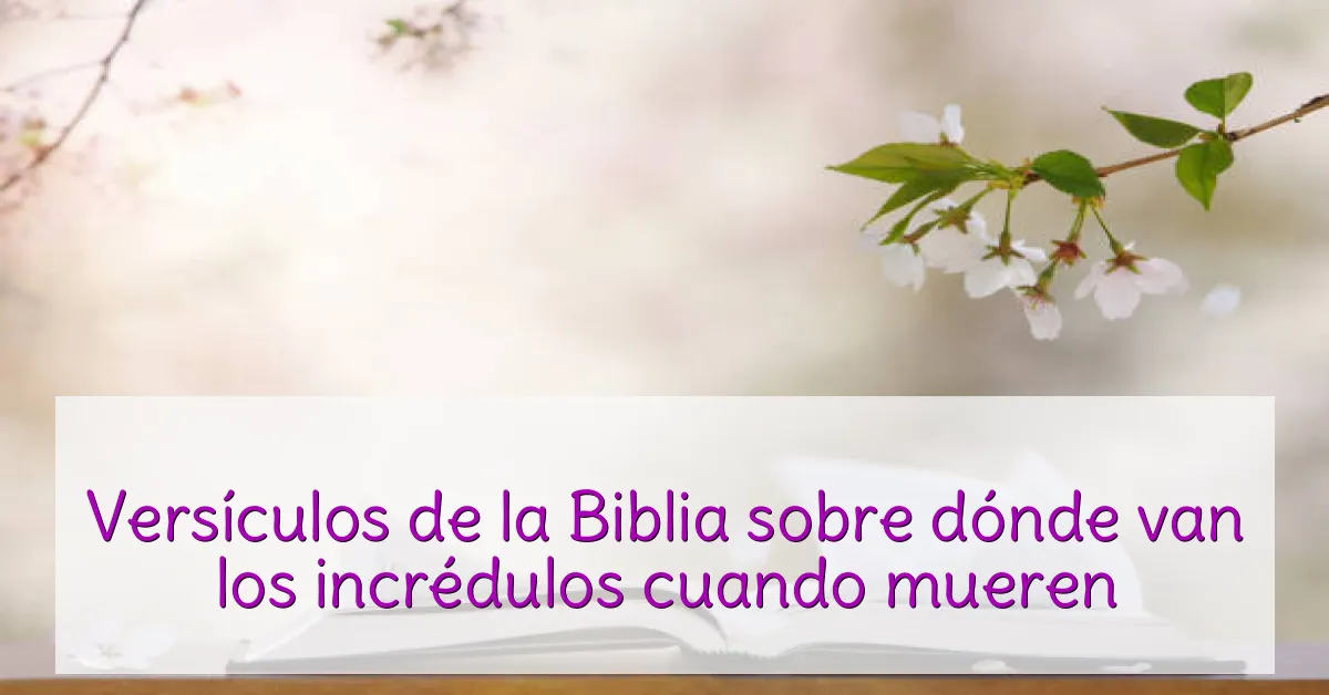Versículos de la Biblia sobre dónde van los incrédulos cuando mueren