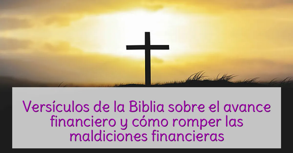 Versículos de la Biblia sobre el avance financiero y cómo romper las maldiciones financieras