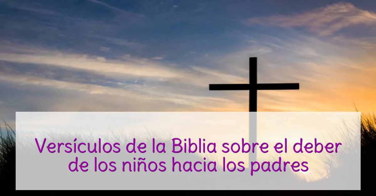 Versículos de la Biblia sobre el deber de los niños hacia los padres