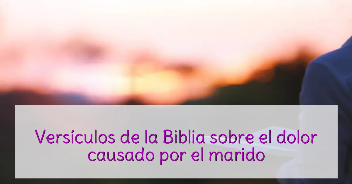 Versículos de la Biblia sobre el dolor causado por el marido