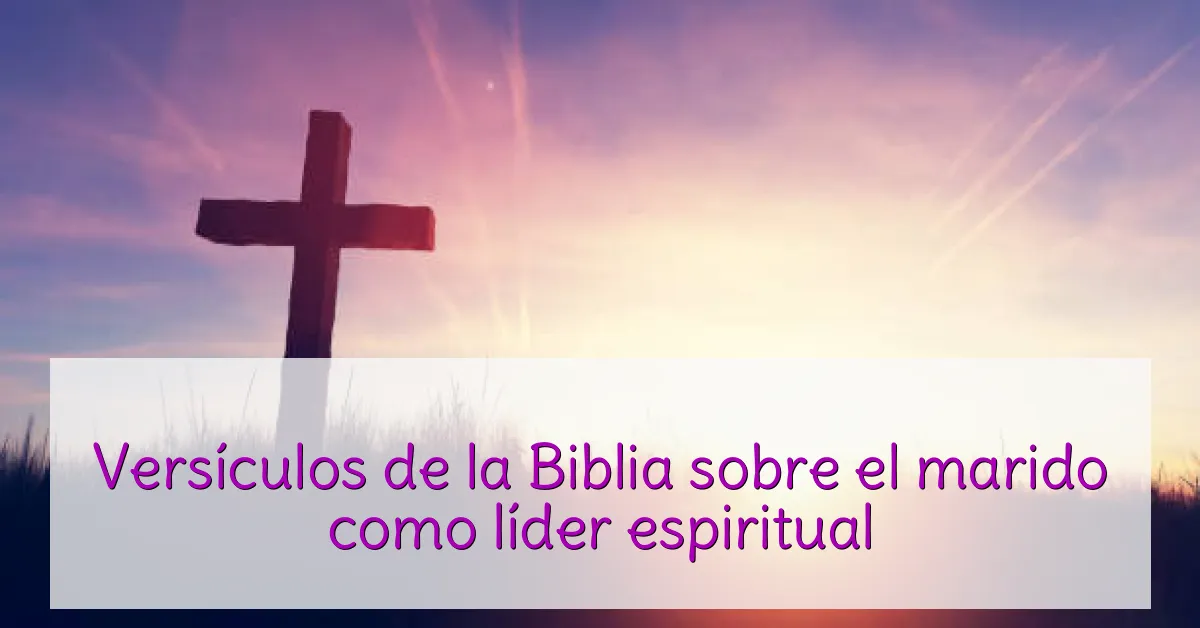 Versículos de la Biblia sobre el marido como líder espiritual
