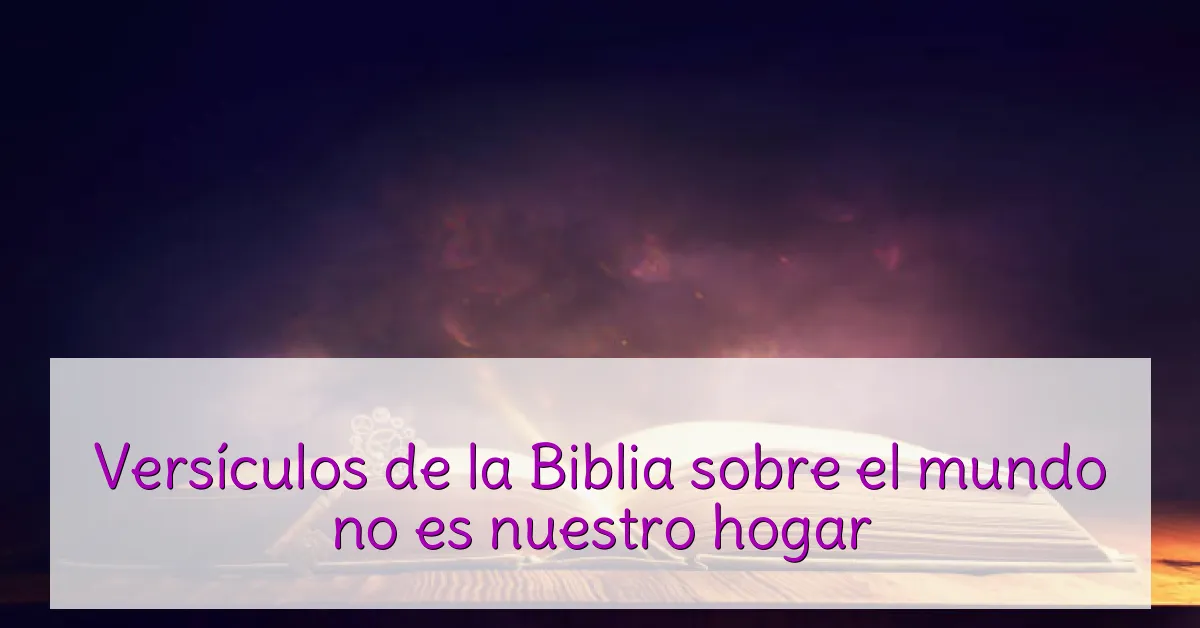 Versículos de la Biblia sobre el mundo no es nuestro hogar