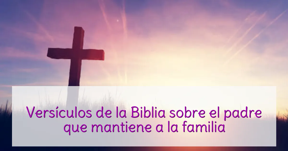 Versículos de la Biblia sobre el padre que mantiene a la familia
