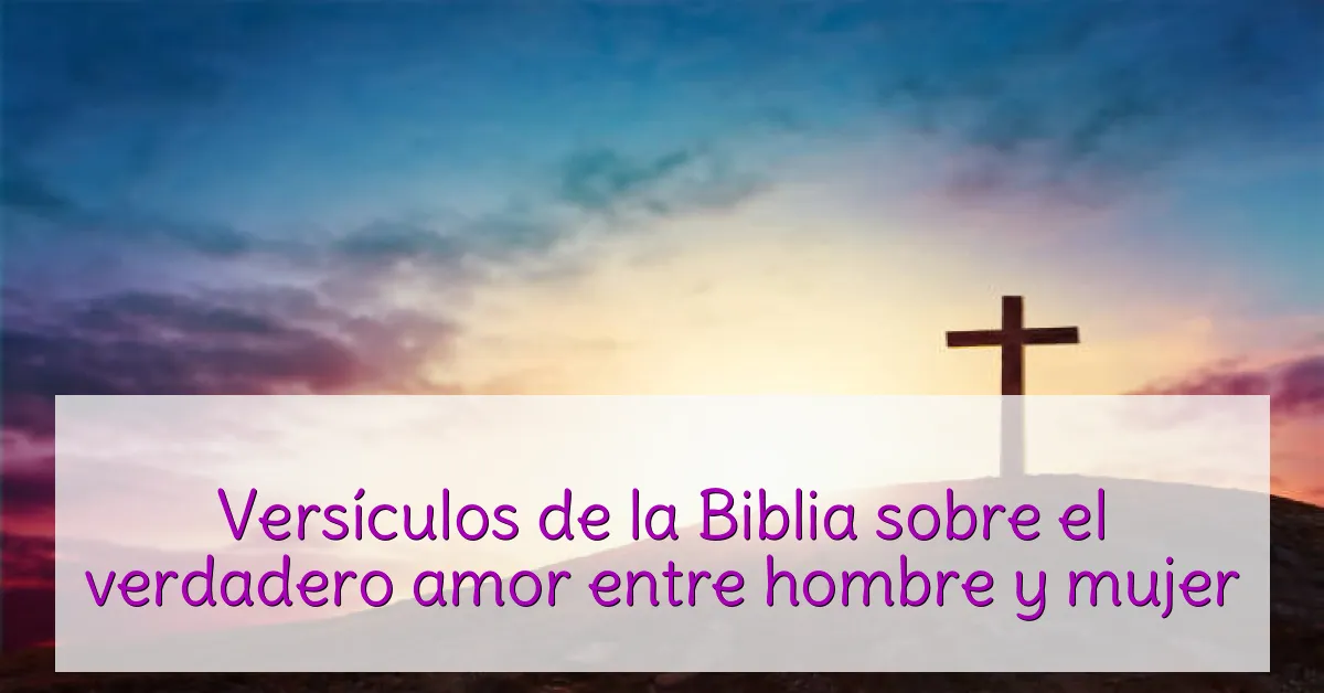 Versículos de la Biblia sobre el verdadero amor entre hombre y mujer
