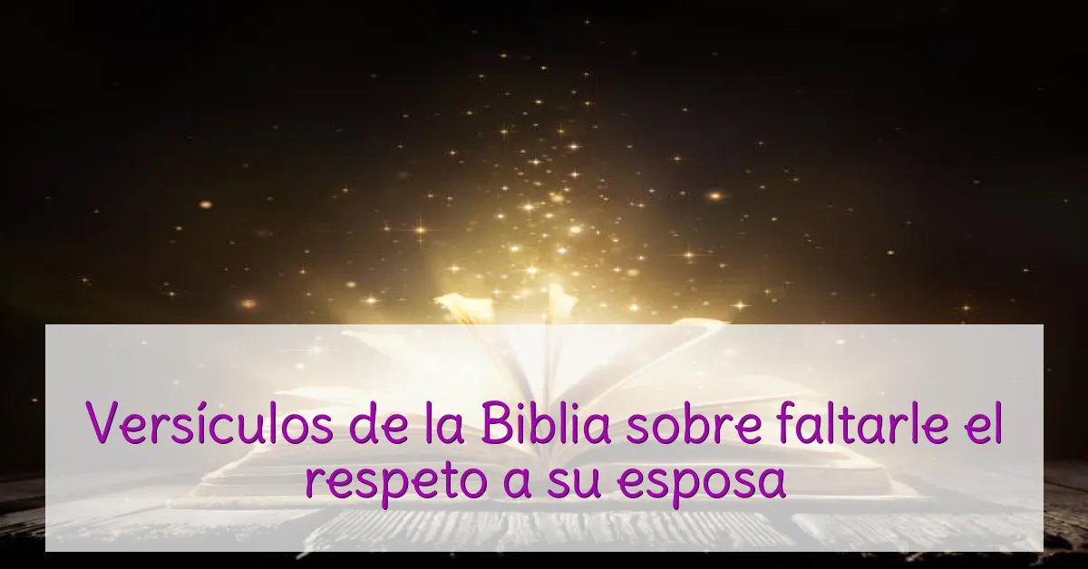 Versículos de la Biblia sobre faltarle el respeto a su esposa