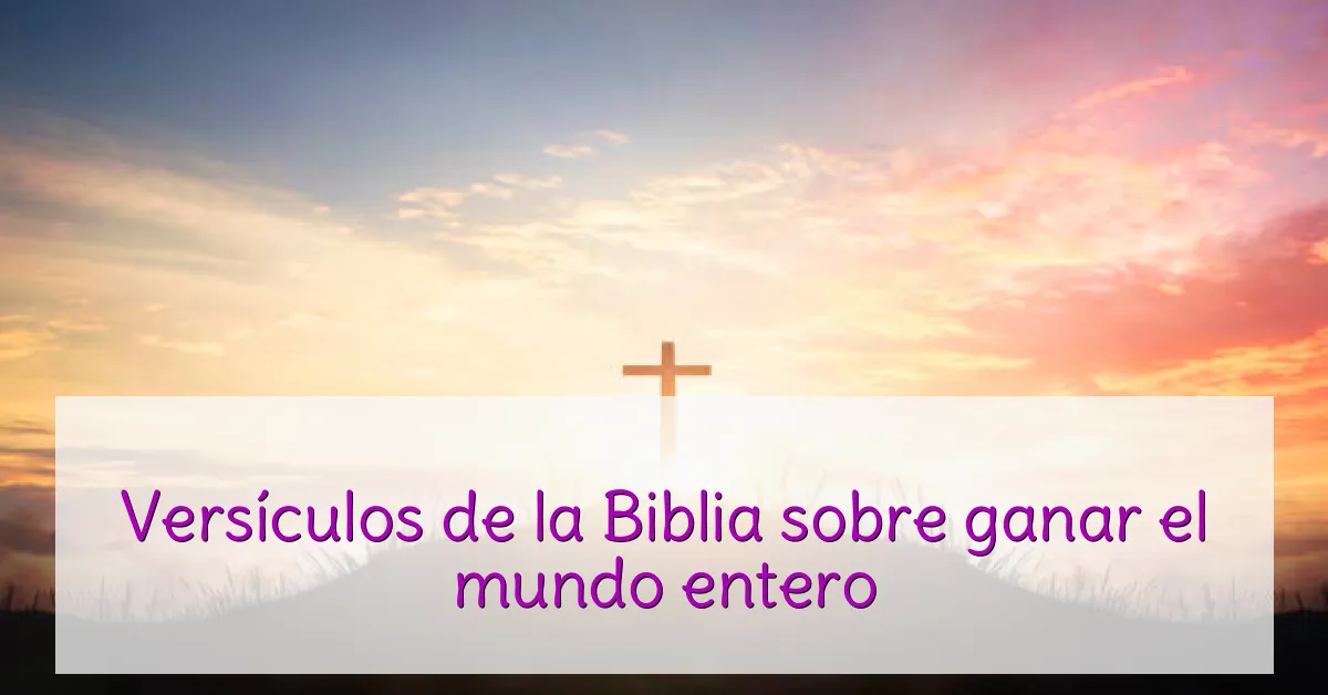 Versículos de la Biblia sobre ganar el mundo entero