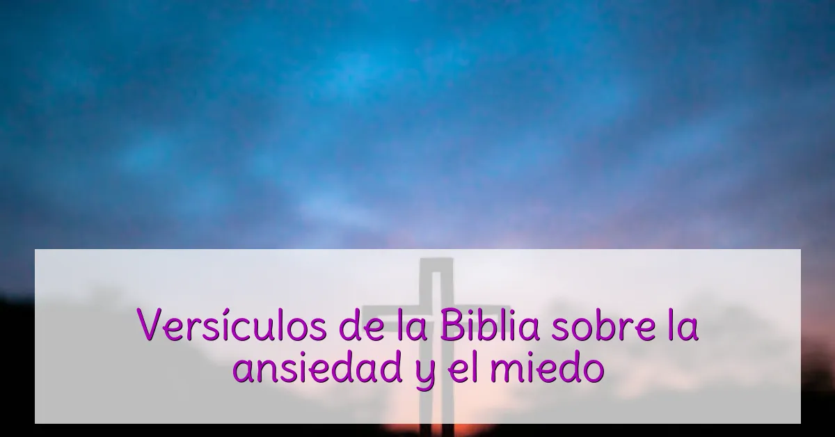 Versículos de la Biblia sobre la ansiedad y el miedo