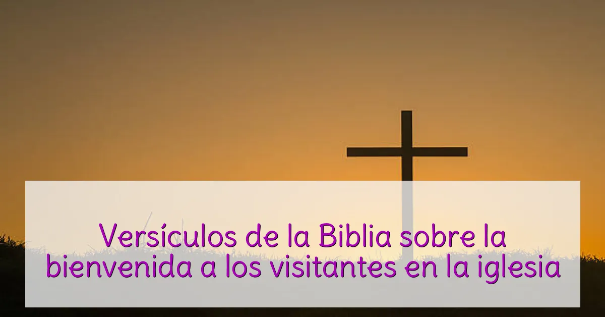 Versículos de la Biblia sobre la bienvenida a los visitantes en la iglesia