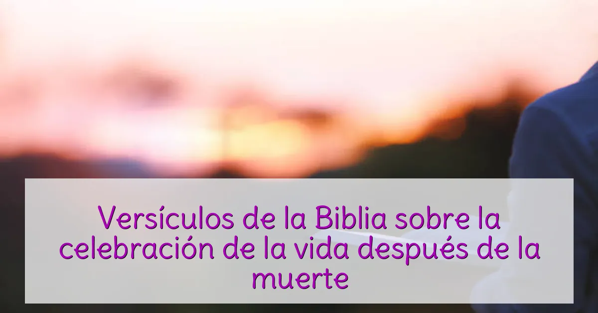 Versículos de la Biblia sobre la celebración de la vida después de la muerte