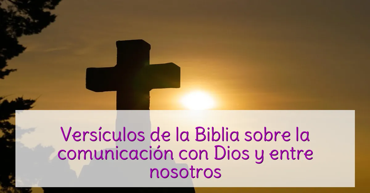 Versículos de la Biblia sobre la comunicación con Dios y entre nosotros