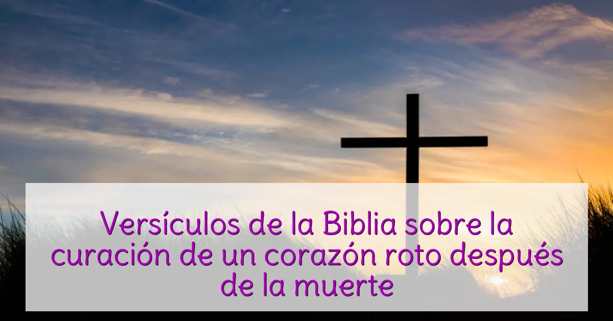 Versículos de la Biblia sobre la curación de un corazón roto después de la muerte