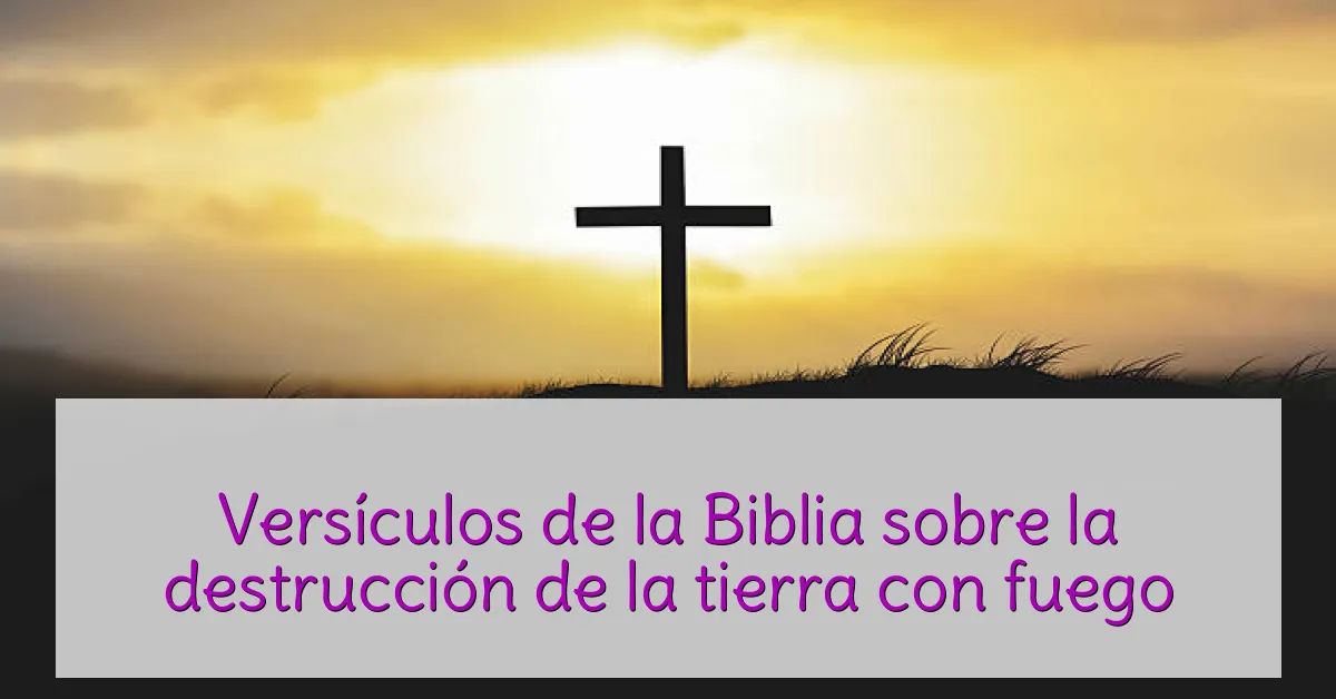 Versículos de la Biblia sobre la destrucción de la tierra con fuego