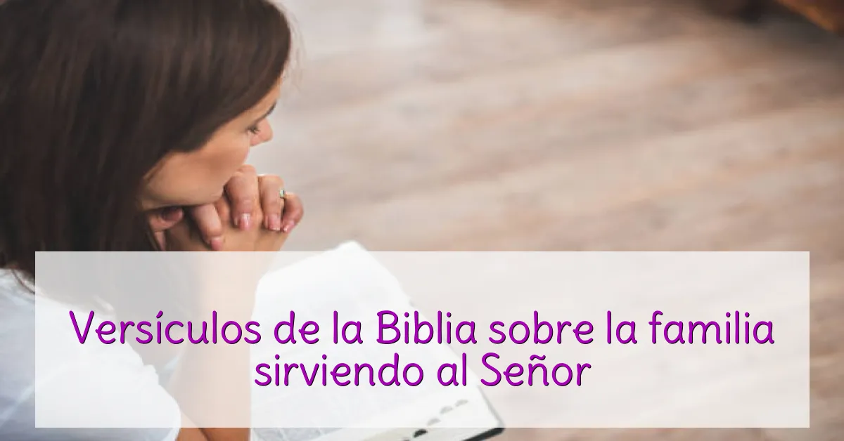 Versículos de la Biblia sobre la familia sirviendo al Señor
