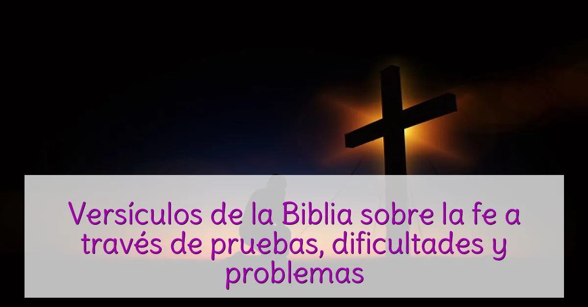 Versículos de la Biblia sobre la fe a través de pruebas, dificultades y problemas