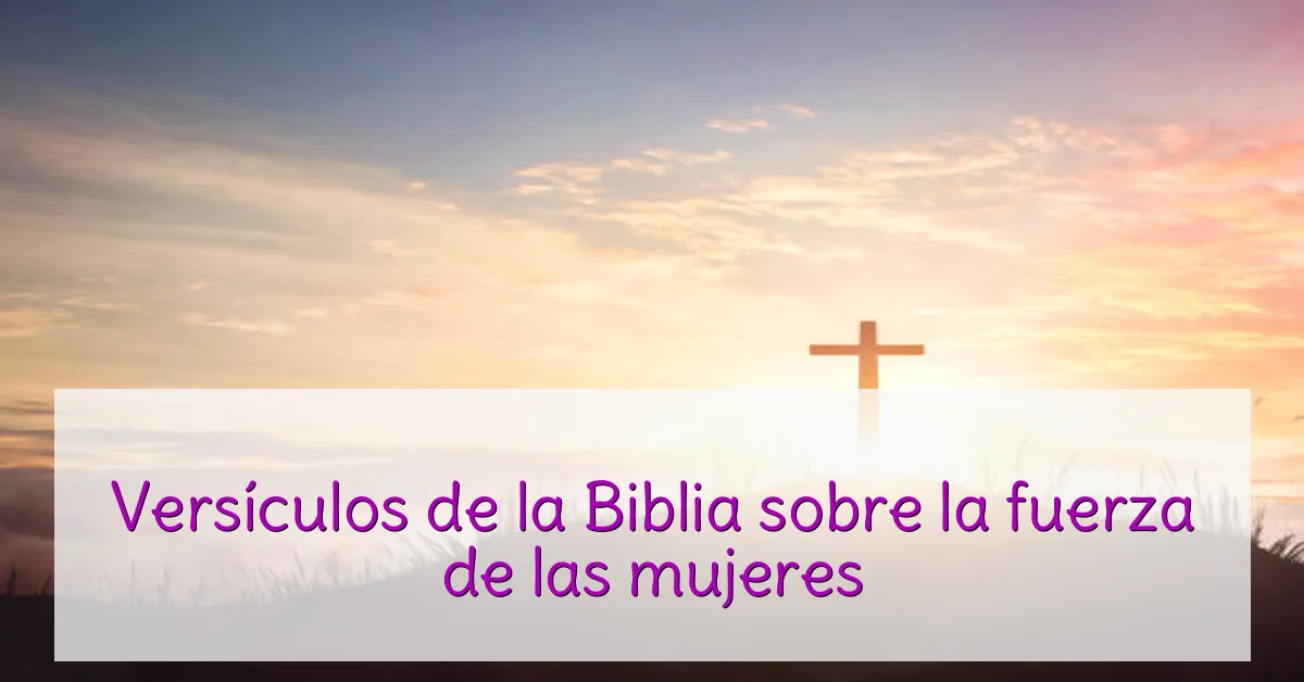 Versículos de la Biblia sobre la fuerza de las mujeres