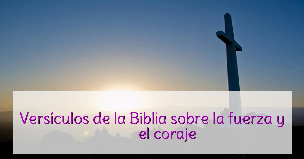 Versículos de la Biblia sobre la fuerza y ​​el coraje