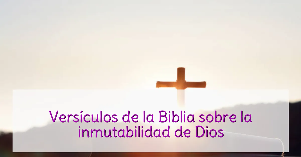 Versículos de la Biblia sobre la inmutabilidad de Dios