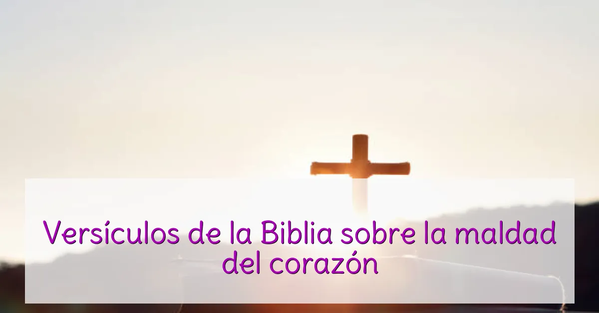 Versículos de la Biblia sobre la maldad del corazón