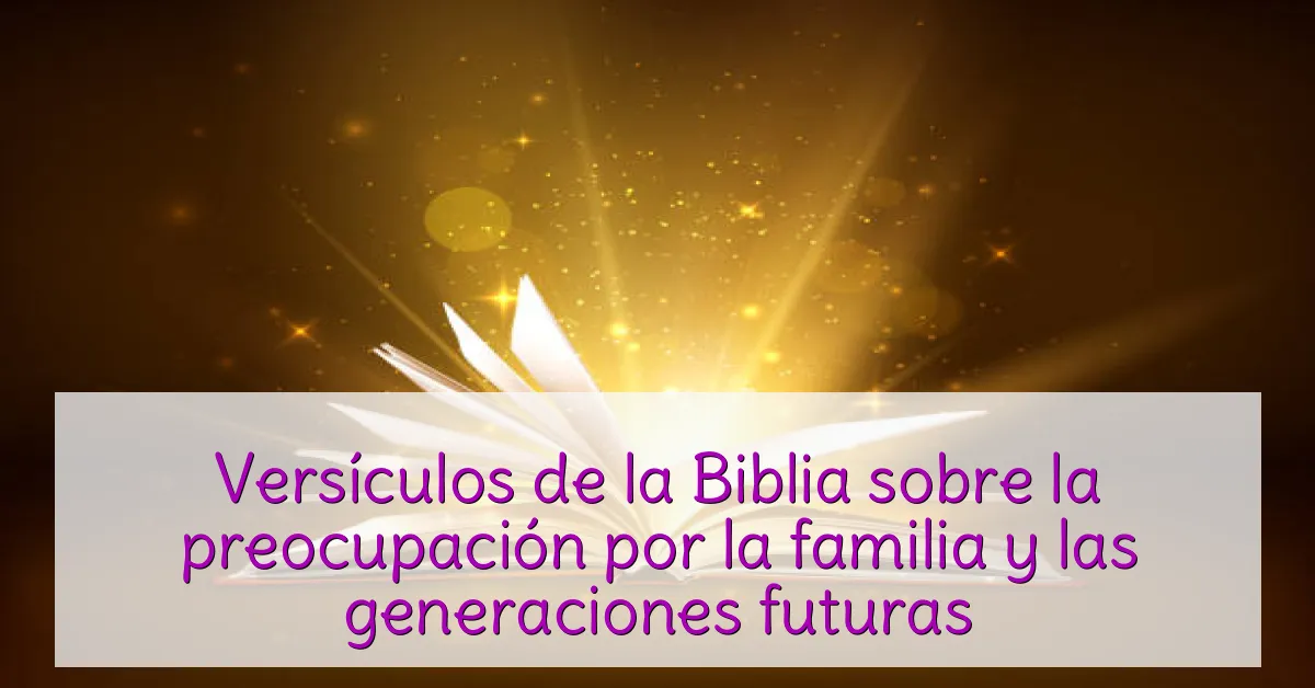 Versículos de la Biblia sobre la preocupación por la familia y las generaciones futuras