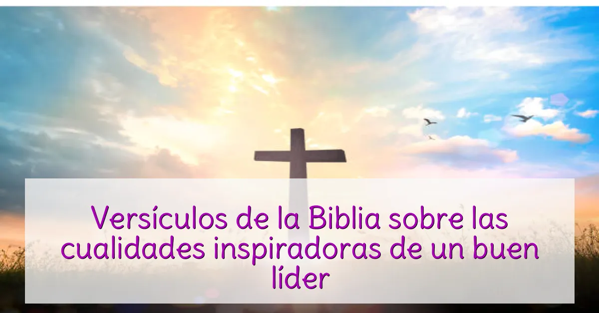 Versículos de la Biblia sobre las cualidades inspiradoras de un buen líder