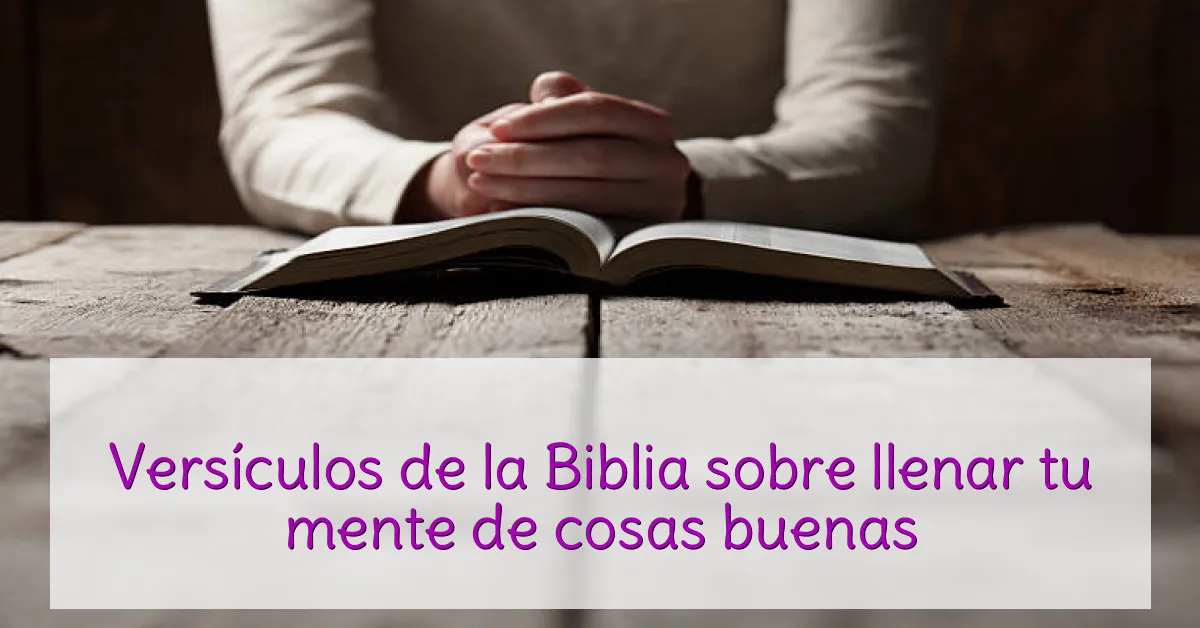 Versículos de la Biblia sobre llenar tu mente de cosas buenas