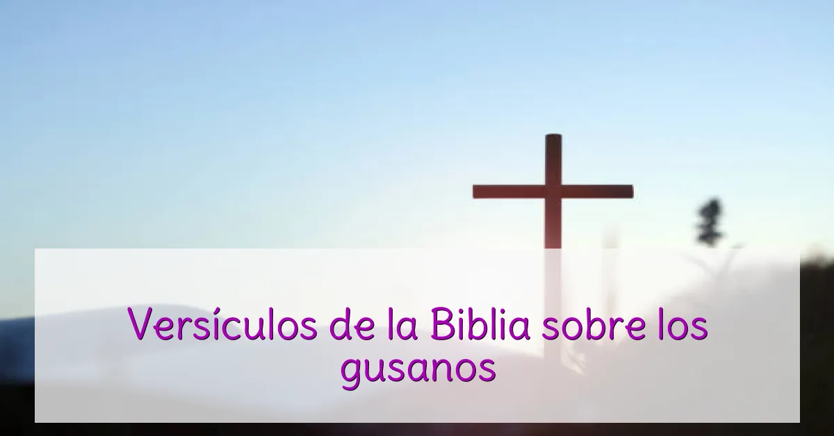 Versículos de la Biblia sobre los gusanos