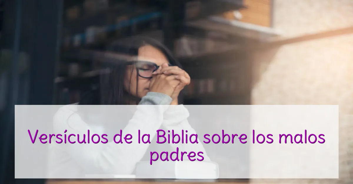 Versículos de la Biblia sobre los malos padres