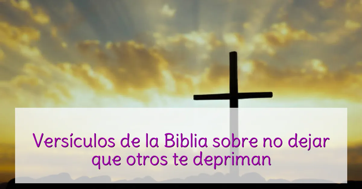 Versículos de la Biblia sobre no dejar que otros te depriman