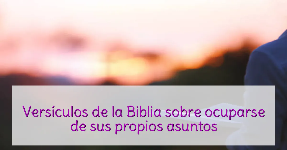Versículos de la Biblia sobre ocuparse de sus propios asuntos