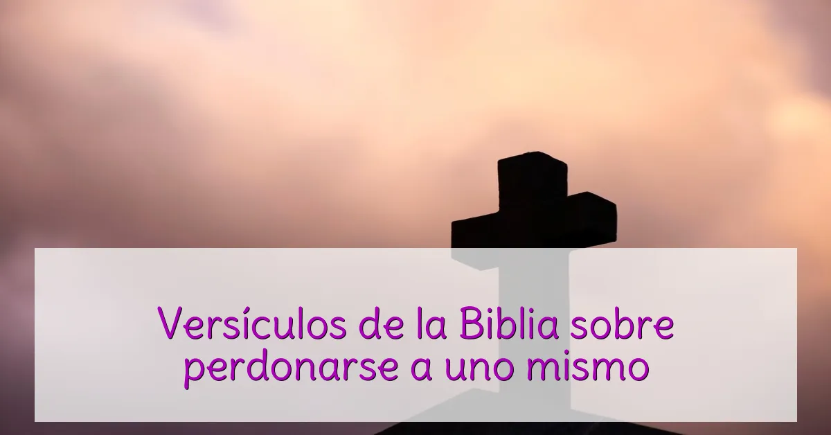 Versículos de la Biblia sobre perdonarse a uno mismo