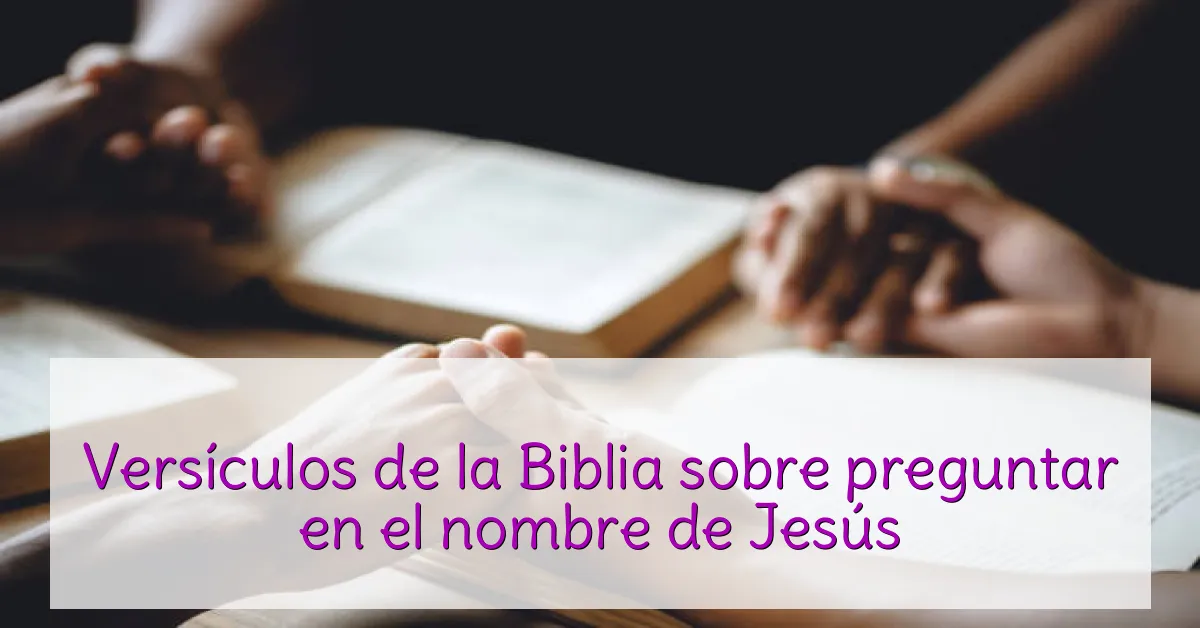 Versículos de la Biblia sobre preguntar en el nombre de Jesús
